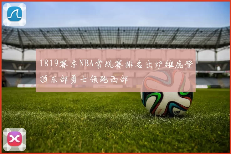 1819赛季NBA常规赛排名出炉雄鹿登顶东部勇士领跑西部