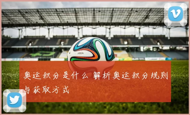 奥运积分是什么 解析奥运积分规则与获取方式