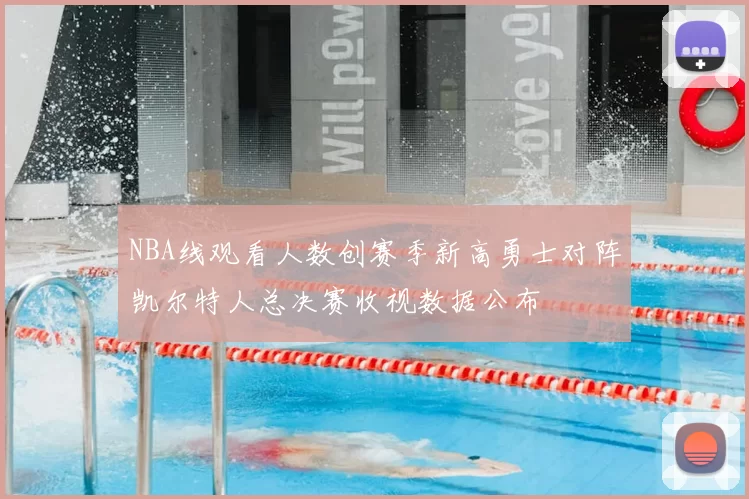 NBA线观看人数创赛季新高勇士对阵凯尔特人总决赛收视数据公布