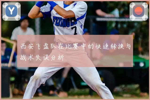 西安飞盘队在比赛中的快速转换与战术失误分析