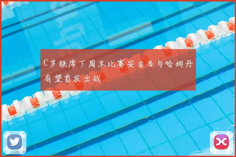 C罗缺席下周末比赛安吉洛与哈姆丹有望首发出战