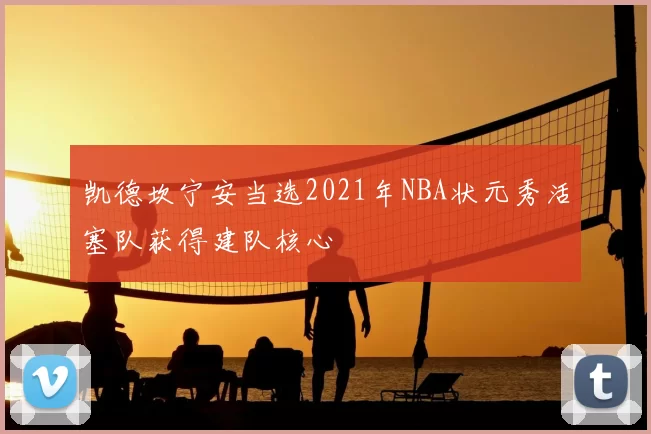 凯德坎宁安当选2021年NBA状元秀活塞队获得建队核心
