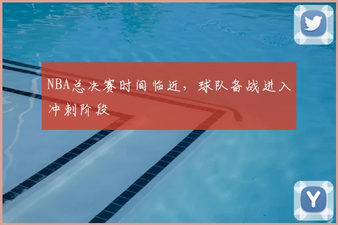 NBA总决赛时间临近，球队备战进入冲刺阶段