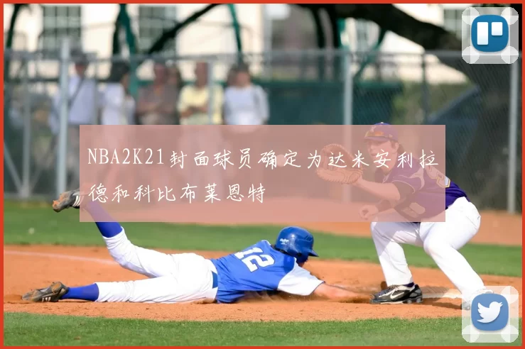 NBA2K21封面球员确定为达米安利拉德和科比布莱恩特