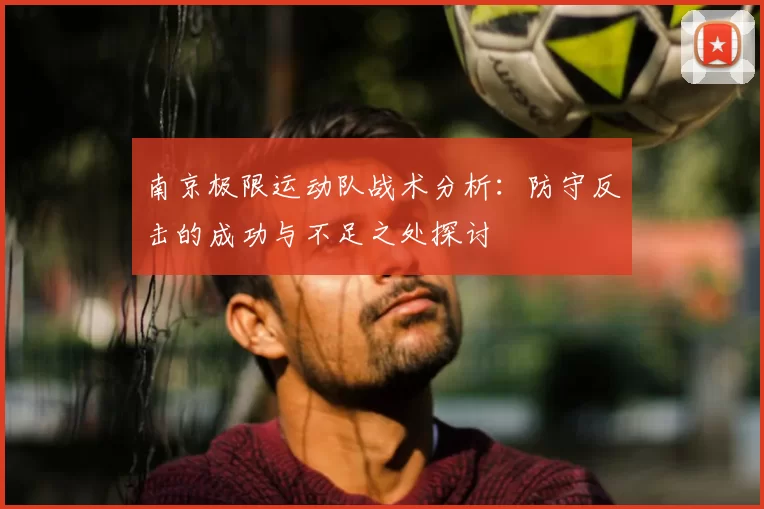 南京极限运动队战术分析:防守反击的成功与不足之处探讨