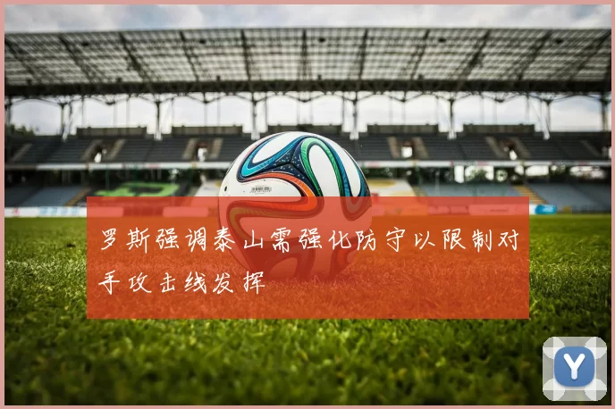 罗斯强调泰山需强化防守以限制对手攻击线发挥