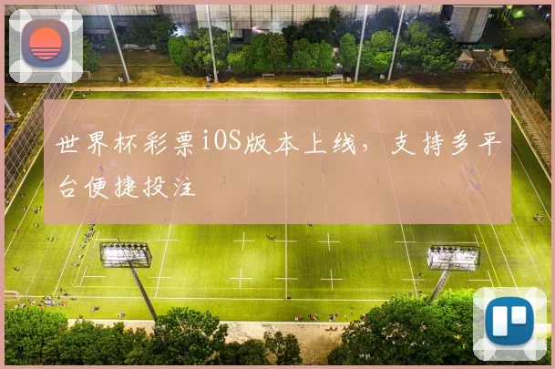 世界杯彩票iOS版本上线，支持多平台便捷投注