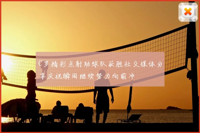 C罗精彩点射助球队获胜社交媒体分享庆祝瞬间继续努力向前冲