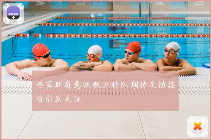 热苏斯有意执教沙特队期待足协接洽引发关注