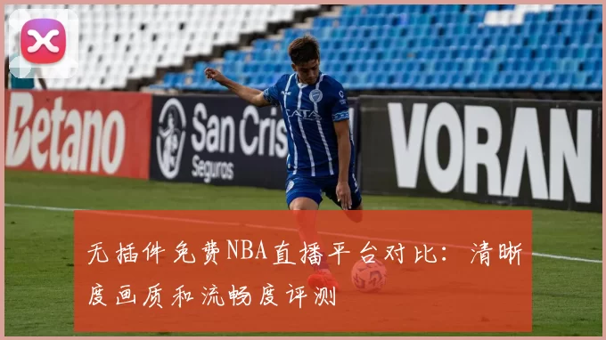 无插件免费NBA直播平台对比：清晰度画质和流畅度评测