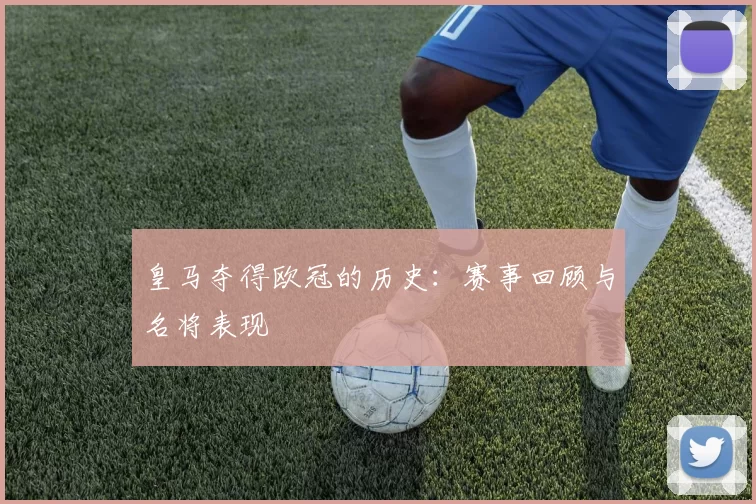 皇马夺得欧冠的历史:赛事回顾与名将表现