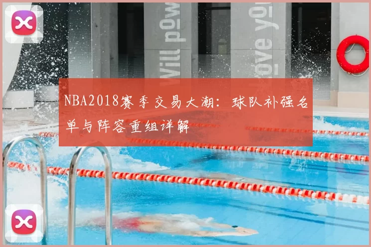 NBA2018赛季交易大潮：球队补强名单与阵容重组详解