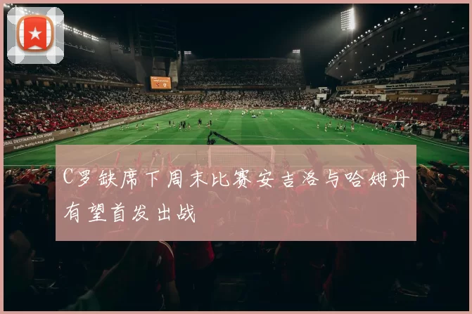 C罗缺席下周末比赛安吉洛与哈姆丹有望首发出战