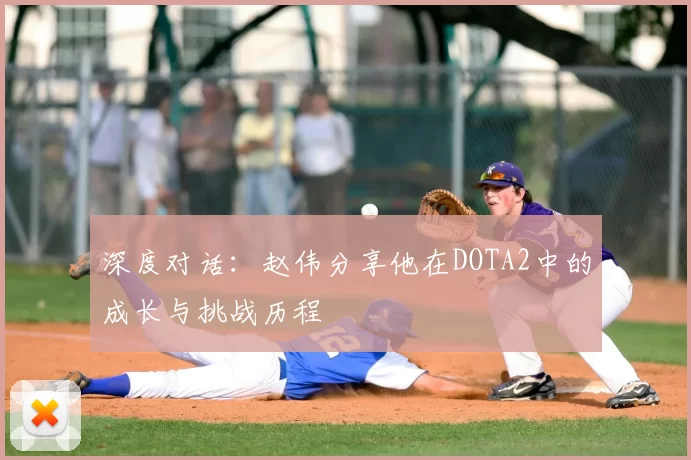 深度对话：赵伟分享他在DOTA2中的成长与挑战历程