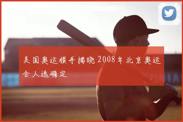 美国奥运旗手揭晓 2008年北京奥运会人选确定