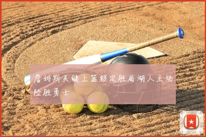 詹姆斯关键上篮锁定胜局湖人主场险胜勇士