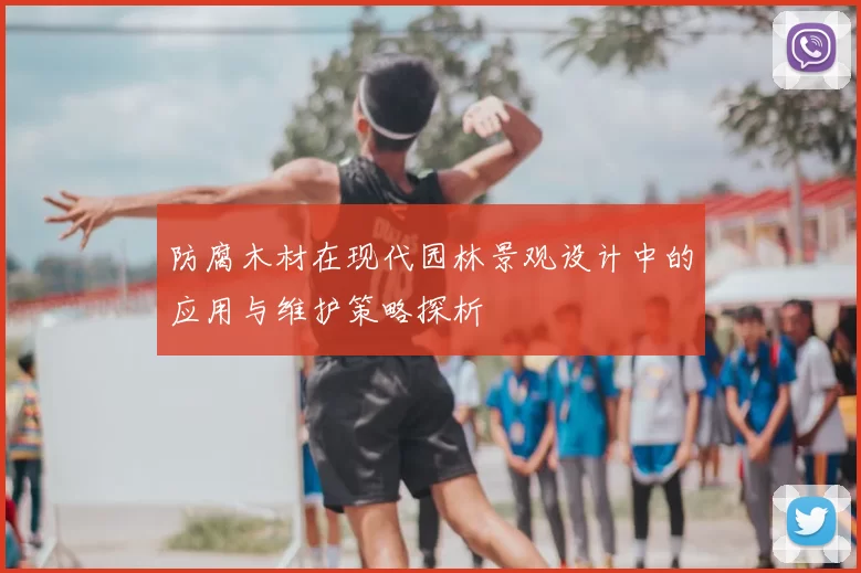 防腐木材在现代园林景观设计中的应用与维护策略探析