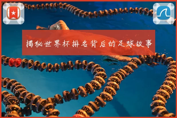揭秘世界杯排名背后的足球故事