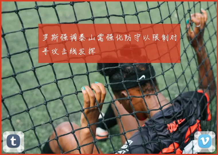 罗斯强调泰山需强化防守以限制对手攻击线发挥