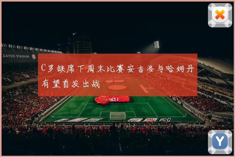 C罗缺席下周末比赛安吉洛与哈姆丹有望首发出战
