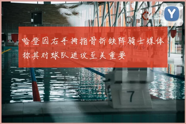 哈登因右手拇指骨折缺阵骑士媒体称其对球队进攻至关重要