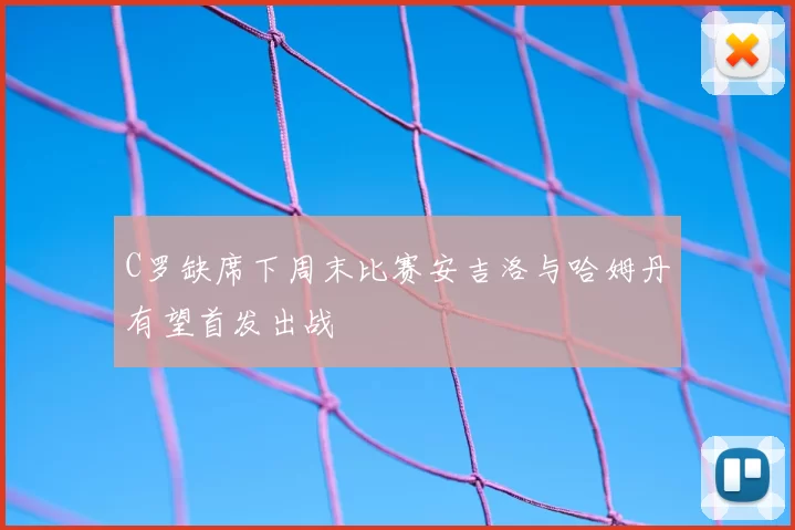 C罗缺席下周末比赛安吉洛与哈姆丹有望首发出战