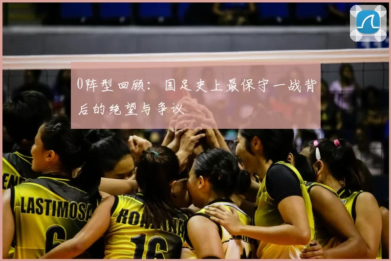 0阵型回顾:国足史上最保守一战背后的绝望与争议