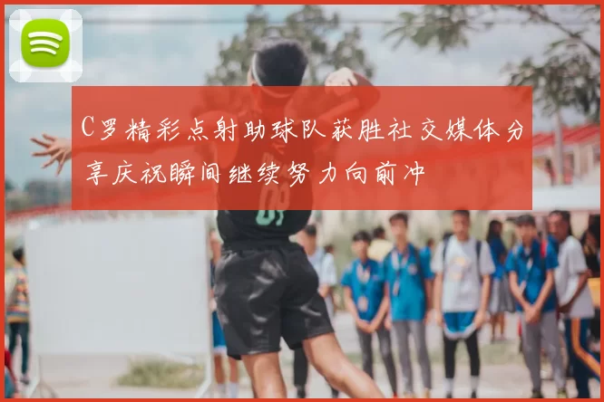 C罗精彩点射助球队获胜社交媒体分享庆祝瞬间继续努力向前冲