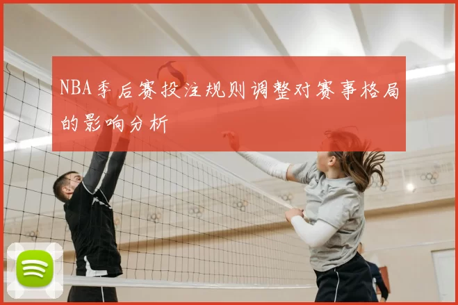 NBA季后赛投注规则调整对赛事格局的影响分析