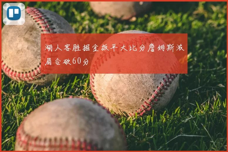 湖人客胜掘金扳平大比分詹姆斯浓眉合砍60分