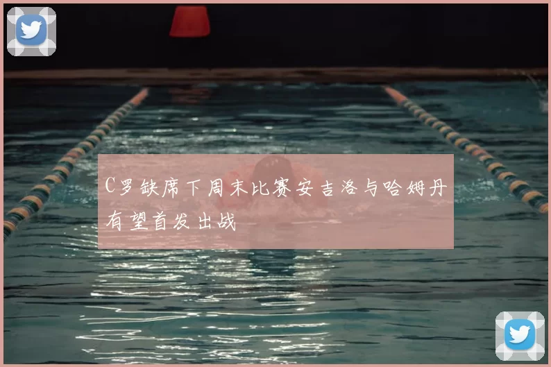 C罗缺席下周末比赛安吉洛与哈姆丹有望首发出战