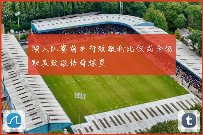 湖人队赛前举行致敬科比仪式全场默哀致敬传奇球星