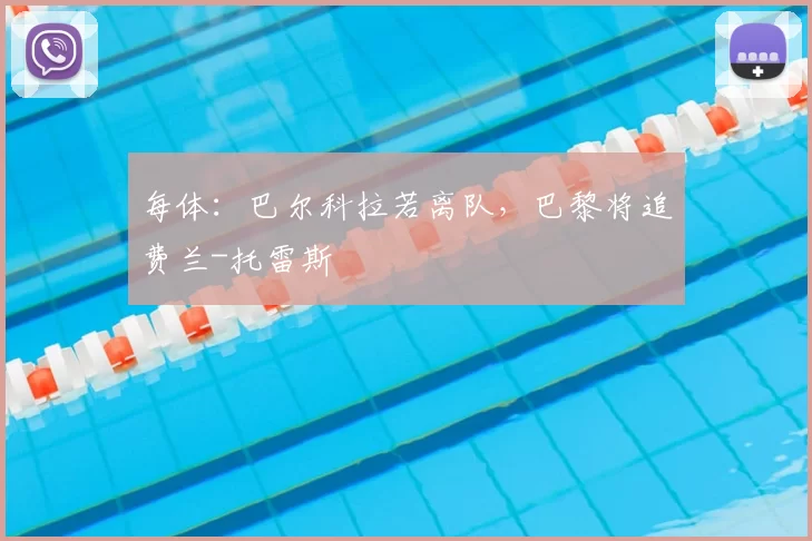 每体：巴尔科拉若离队，巴黎将追费兰-托雷斯