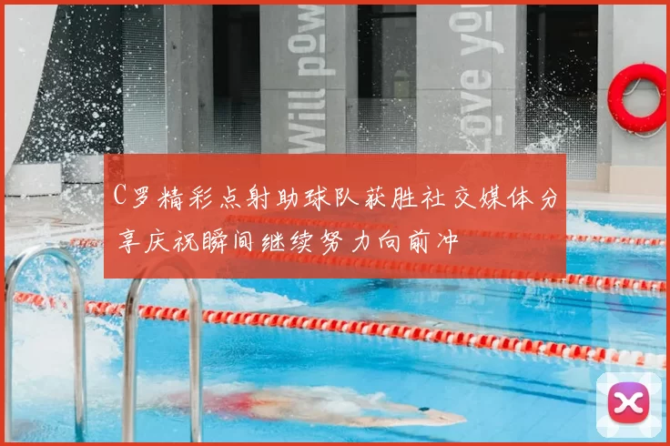 C罗精彩点射助球队获胜社交媒体分享庆祝瞬间继续努力向前冲