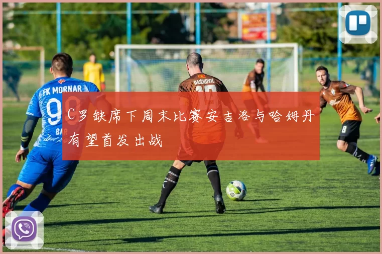 C罗缺席下周末比赛安吉洛与哈姆丹有望首发出战