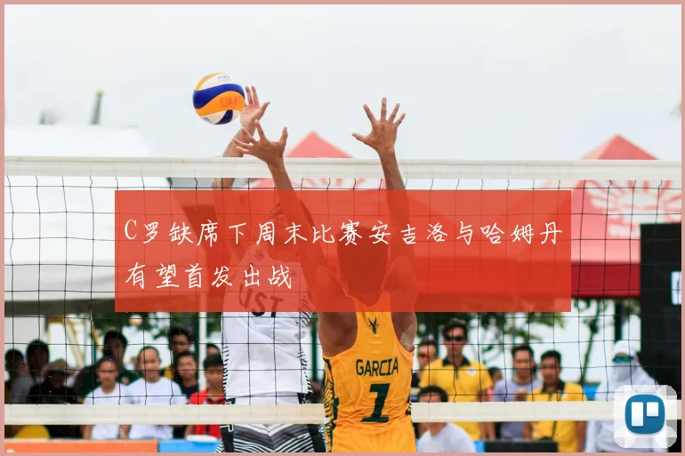 C罗缺席下周末比赛安吉洛与哈姆丹有望首发出战