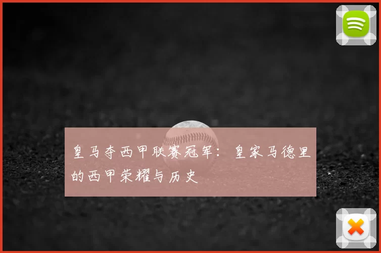 皇马夺西甲联赛冠军:皇家马德里的西甲荣耀与历史