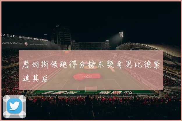 詹姆斯领跑得分榜东契奇恩比德紧追其后