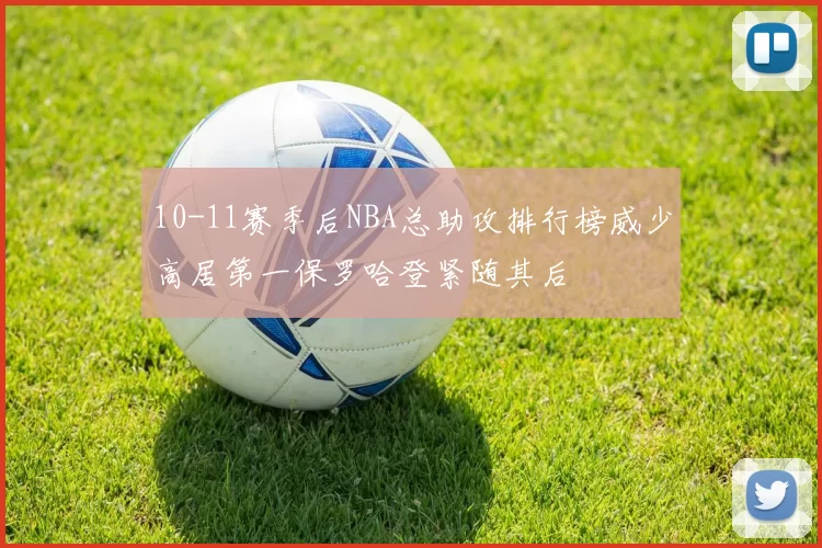 10-11赛季后NBA总助攻排行榜威少高居第一保罗哈登紧随其后