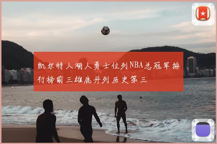 凯尔特人湖人勇士位列NBA总冠军排行榜前三雄鹿并列历史第三