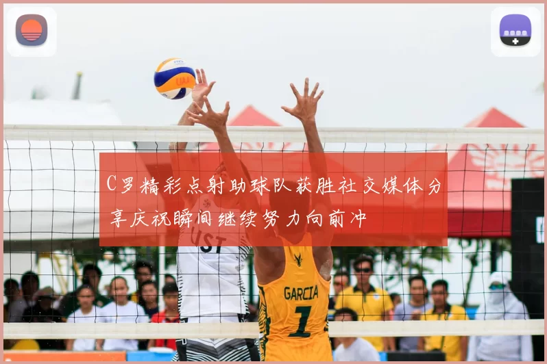 C罗精彩点射助球队获胜社交媒体分享庆祝瞬间继续努力向前冲