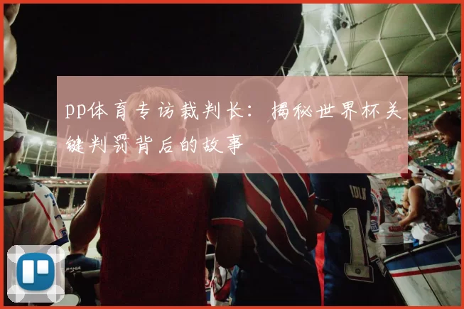 pp体育专访裁判长:揭秘世界杯关键判罚背后的故事