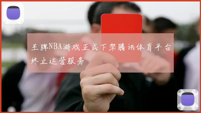 王牌NBA游戏正式下架腾讯体育平台终止运营服务