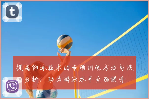 提高仰泳技术的专项训练方法与技巧分析,助力游泳水平全面提升