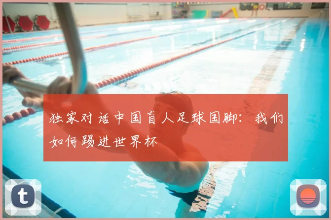 独家对话中国盲人足球国脚：我们如何踢进世界杯