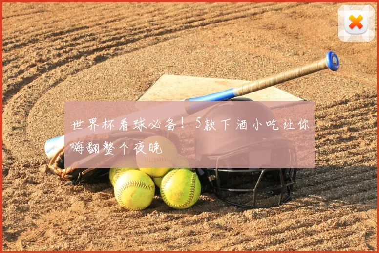 世界杯看球必备!5款下酒小吃让你嗨翻整个夜晚