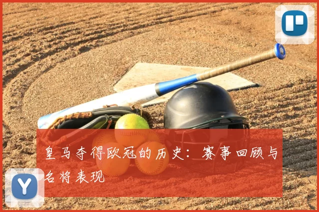 皇马夺得欧冠的历史:赛事回顾与名将表现
