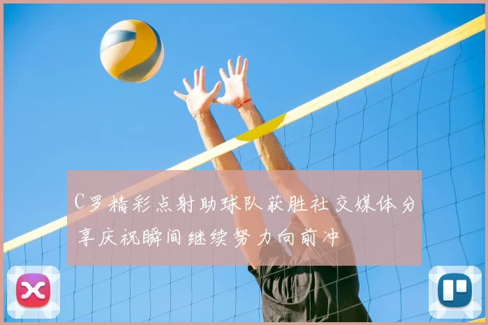C罗精彩点射助球队获胜社交媒体分享庆祝瞬间继续努力向前冲