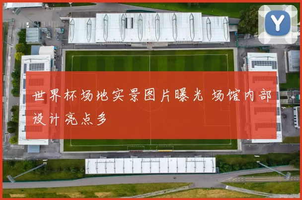 世界杯场地实景图片曝光 场馆内部设计亮点多