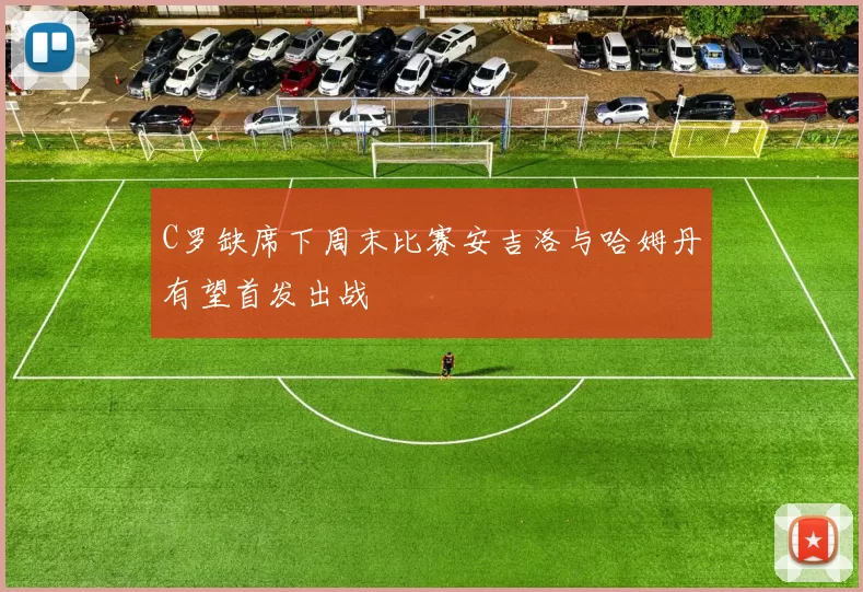 C罗缺席下周末比赛安吉洛与哈姆丹有望首发出战